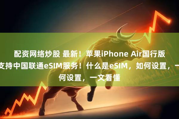 配资网络炒股 最新！苹果iPhone Air国行版当前仅支持中国联通eSIM服务！什么是eSIM，如何设置，一文看懂