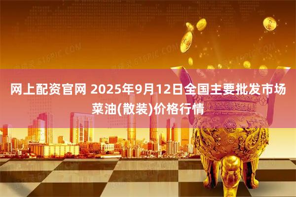 网上配资官网 2025年9月12日全国主要批发市场菜油(散装)价格行情
