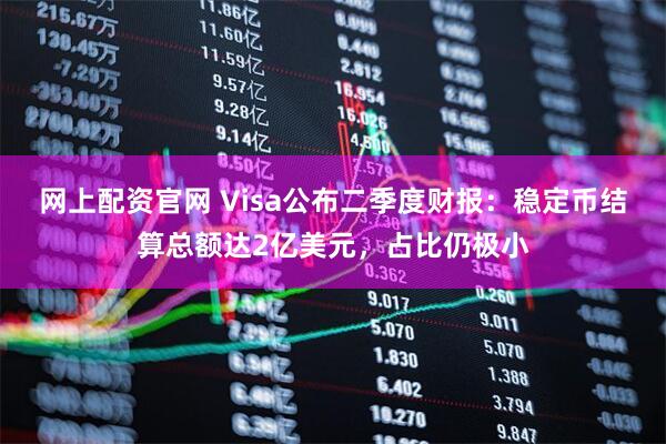 网上配资官网 Visa公布二季度财报：稳定币结算总额达2亿美元，占比仍极小