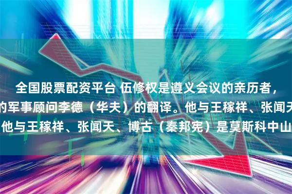 全国股票配资平台 伍修权是遵义会议的亲历者，他当时是共产国际派来的军事顾问李德（华夫）的翻译。他与王稼祥、张闻天、博古（秦邦宪）是莫斯科中山大学的